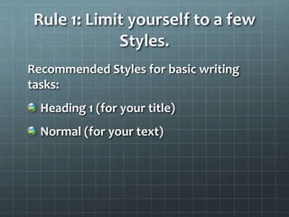 Rule 1: Limit yourself to a few
Styles.
Recommended Styles for basic writing
tasks:
Heading 1 (for your title)
Normal (for your text)
 