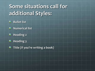 Some situations call for
additional Styles:
Bullet list
Numerical list
Heading 2
Heading 3
Title (if you’re writing a book)
 