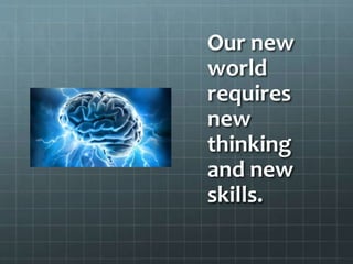 Our new
world
requires
new
thinking
and new
skills.
 