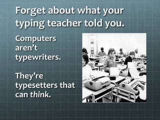 Forget about what your
typing teacher told you.
Computers
aren’t
typewriters.
They’re
typesetters that
can think.
 