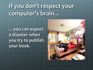 If you don’t respect your
computer’s brain…
…you can expect
a disaster when
you try to publish
your book.
 