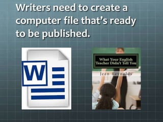 Writers need to create a
computer file that’s ready
to be published.
 