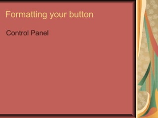 Formatting your button
Control Panel
 