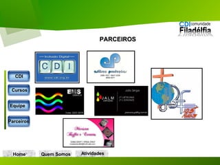 Home Quem Somos
PARCEIROSPARCEIROS
CDICDI
CursosCursos
EquipeEquipe
ParceirosParceiros
AtividadesAtividades
 