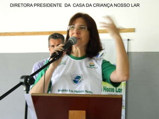 DIRETORA PRESIDENTE DA CASA DA CRIANÇA NOSSO LAR

 