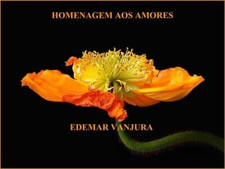 HOMENAGEM AOS AMORES
EDEMAR VANJURA
 