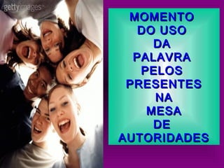 MOMENTOMOMENTO
DO USODO USO
DADA
PALAVRAPALAVRA
PELOSPELOS
PRESENTESPRESENTES
NANA
MESAMESA
DEDE
AUTORIDADESAUTORIDADES
 