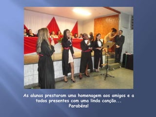 As alunas prestaram uma homenagem aos amigos e a
      todos presentes com uma linda canção...
                     Parabéns!
 