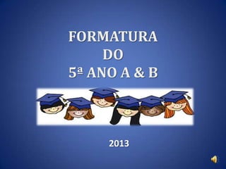 FORMATURA
DO
5ª ANO A & B

2013

 
