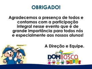 Agradecemos a presença de todos e
contamos com a participação
integral nesse evento que é de
grande importância para todos nós
e especialmente aos nossos alunos!
A Direção e Equipe.
 