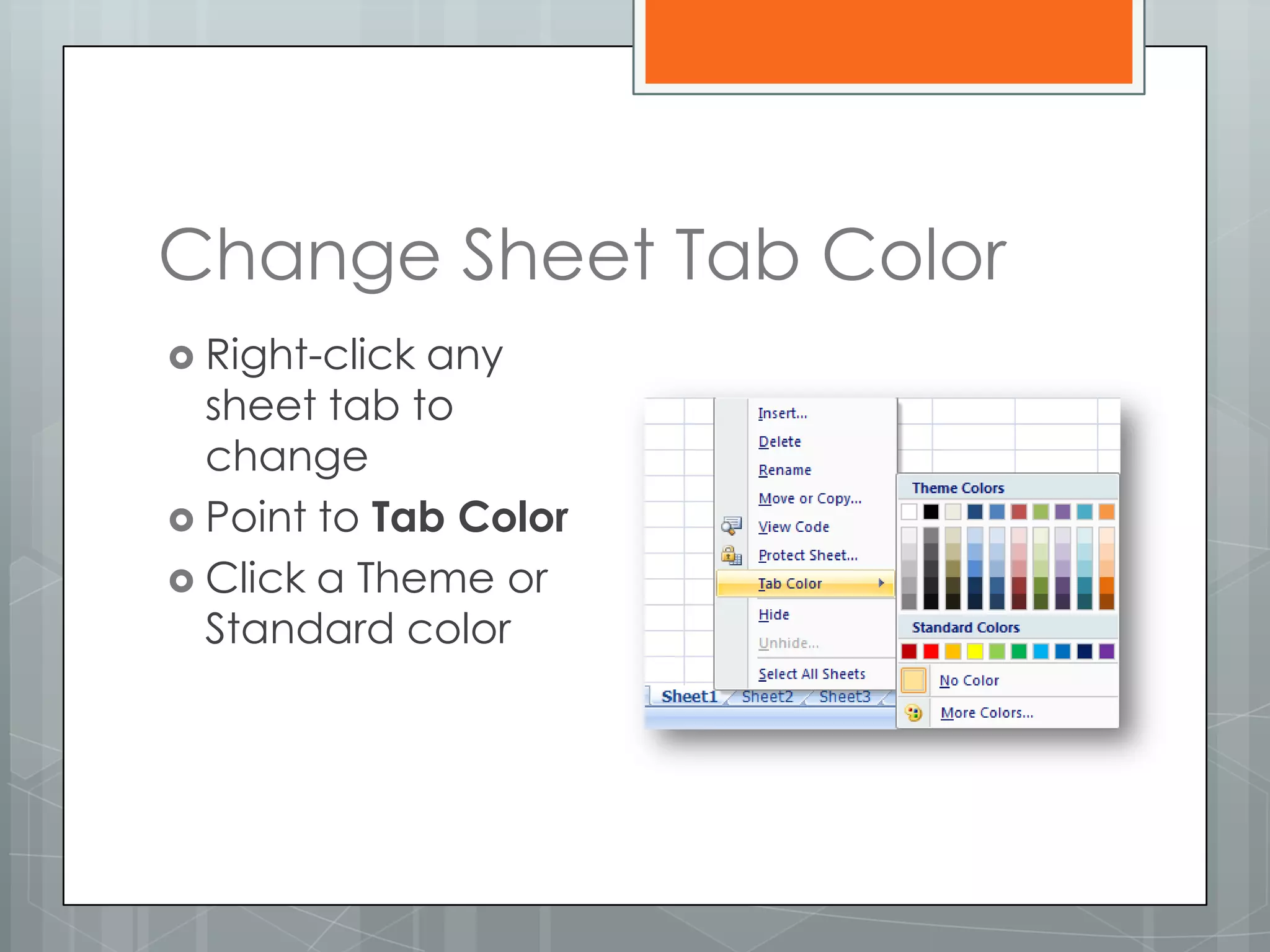 Change Sheet Tab Color
 Right-clickany
  sheet tab to
  change
 Point to Tab Color
 Click a Theme or
  Standard color
 