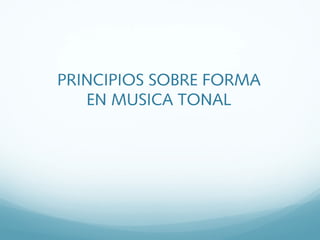 PRINCIPIOS SOBRE FORMA
EN MUSICA TONAL
 