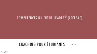 COACHING POUR ÉTUDIANTS 2018
COMPÉTENCES DU FUTUR LEADER© (CO’LEAD)
 