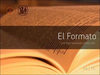 04 | 15
ldg Elid Hernández Avilés mdd
El Formato
 