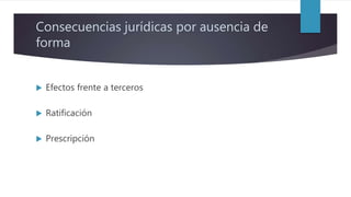 Consecuencias jurídicas por ausencia de
forma
 Efectos frente a terceros
 Ratificación
 Prescripción
 