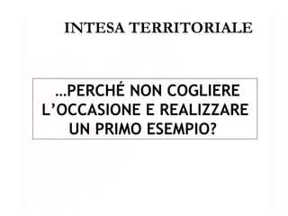 INTESA TERRITORIALE … PERCHÉ NON COGLIERE L’OCCASIONE E REALIZZARE UN PRIMO ESEMPIO?   