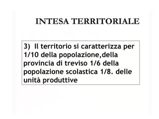 INTESA TERRITORIALE 3)  Il territorio si caratterizza per 1/10 della popolazione,della provincia di treviso 1/6 della popolazione scolastica 1/8. delle unità produttive   