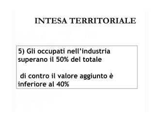 INTESA TERRITORIALE 5) Gli occupati nell’industria  superano il 50% del totale  di contro il valore aggiunto è inferiore al 40% 