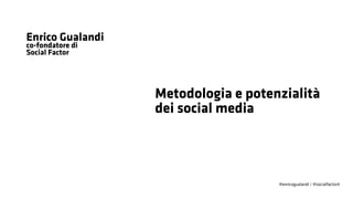 Enrico Gualandi
co-fondatore di
Social Factor

Metodologia e potenzialità
dei social media

@enricogualandi / @socialfactorit

 