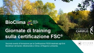 Secondo evento di formazione per la Certificazione FSC® destinato agli Enti
Beneficiari del bando «Biodiversità e Clima» di Regione Lombardia.
 
