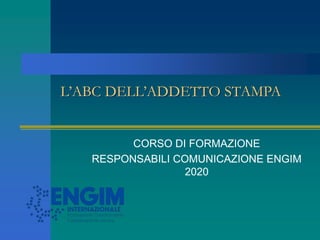 L’ABC DELL’ADDETTO STAMPA
CORSO DI FORMAZIONE
RESPONSABILI COMUNICAZIONE ENGIM
2020
 