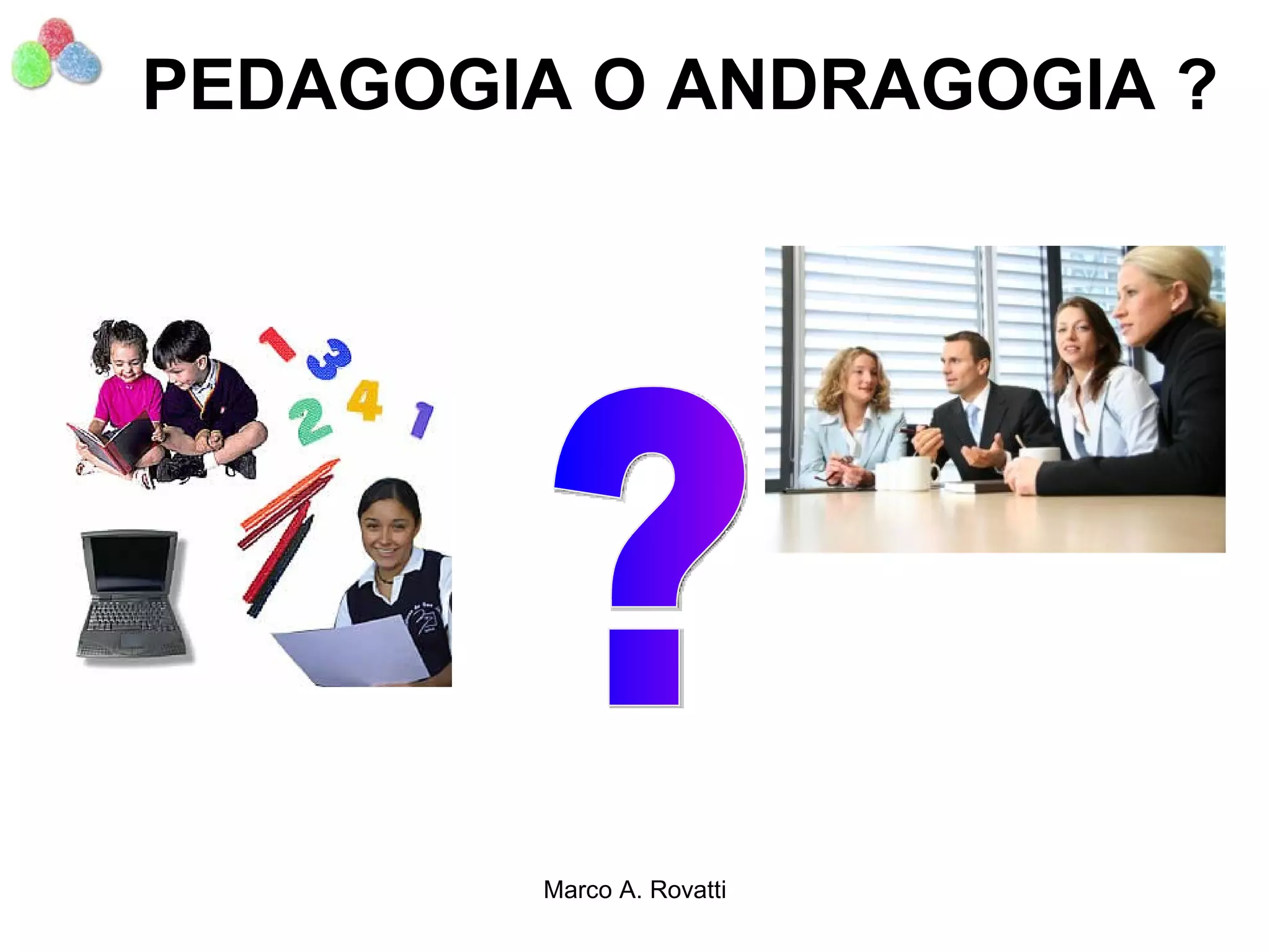 PEDAGOGIA O ANDRAGOGIA ?




        Marco A. Rovatti
 