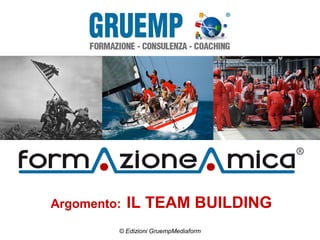 Argomento:

IL TEAM BUILDING

© Edizioni GruempMediaform

 