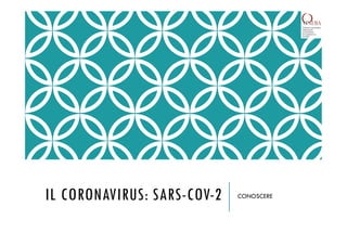IL CORONAVIRUS: SARS-COV-2 CONOSCERE
 