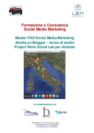Formazione e Consulenza
Social Media Marketing
Master FAD Social Media Marketing
Adotta un Blogger – borsa di studio
Project Work Social Lab per Aziende

In collaborazione con

LEN Soc. Coop. - Iscritta all’Albo Cooperative n° A 166035
Via Golfo dei poeti, 1/a Parma - P.IVA 02366840342
Tel. +39.0521.038411 - Fax +39.0521.038499
e.mail info@GruppoLen.it - www.gruppolen.it

 
