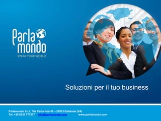 Soluzioni per il tuo business 
Parlamondo S.r.l. Via Carlo Noè 45 – 21013 Gallarate (VA) 
Tel. +39 0331 777277 info@parlamondo.com www.parlamondo.com 
 