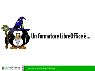 Un formatore LibreOffice è...
UnformatoreLibreOfficeè...
 