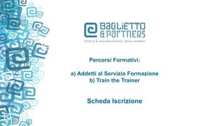 Percorsi Formativi:
a) Addetti al Servizio Formazione
b) Train the Trainer
Scheda Iscrizione
 