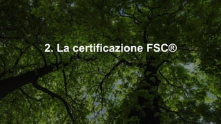 LA CERTIFICAZIONE FSC®
…può essere per le foreste o per le aziende
La Certificazione della Gestione Forestale
Per propriet...