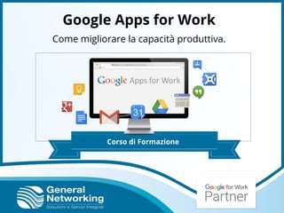 Google Apps for Work
Come migliorare la capacità produttiva.
Corso di Formazione
 