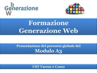 Formazione
 Generazione Web

Presentazione del percorso globale del
          Modulo A3


         UST Varese e Como
 