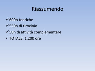 Riassumendo 600h teoriche 550h di tirocinio 50h di attività complementare TOTALE: 1.200 ore 