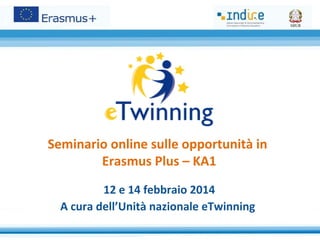 Seminario online sulle opportunità in
Erasmus Plus – KA1
12 e 14 febbraio 2014
A cura dell’Unità nazionale eTwinning

 