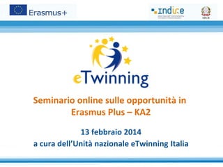 Seminario online sulle opportunità in
Erasmus Plus – KA2
13 febbraio 2014
a cura dell’Unità nazionale eTwinning Italia

 