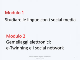 Antonio Saraceno, docente di e-learning -
teachers'trainer
4
Modulo 2
Gemellaggi elettronici:
e-Twinning e i social network
Modulo 1
Studiare le lingue con i social media
 