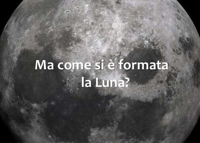 Come si è formata la Luna