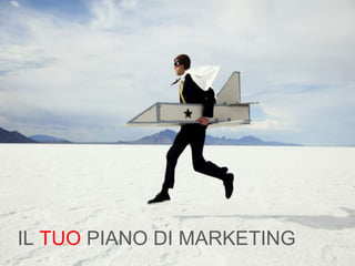 IL TUO PIANO DI MARKETING
 
