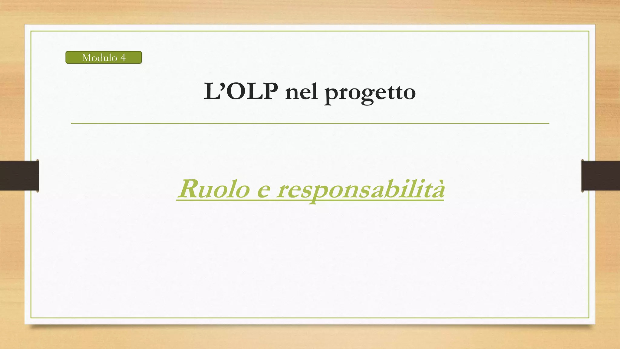 L’OLP nel progetto
Ruolo e responsabilità
Modulo 4
 