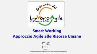 Smart Working
Approccio Agile alle Risorse Umane
Company Improvement - HR tutoring way - www.companyimprovement.net
 