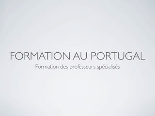 FORMATION AU PORTUGAL
   Formation des professeurs spécialisés
 