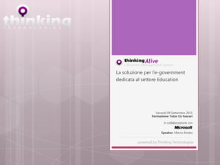 La soluzione per l’e-government
dedicata al settore Education




                             Venerdi 09 Settembre 2011
                           Formazione Tutor Cà Foscari

                                     in collaborazione con


                                   Speaker: Marco Amato
 ___________________________________________________________

                powered by Thinking Technologies
 