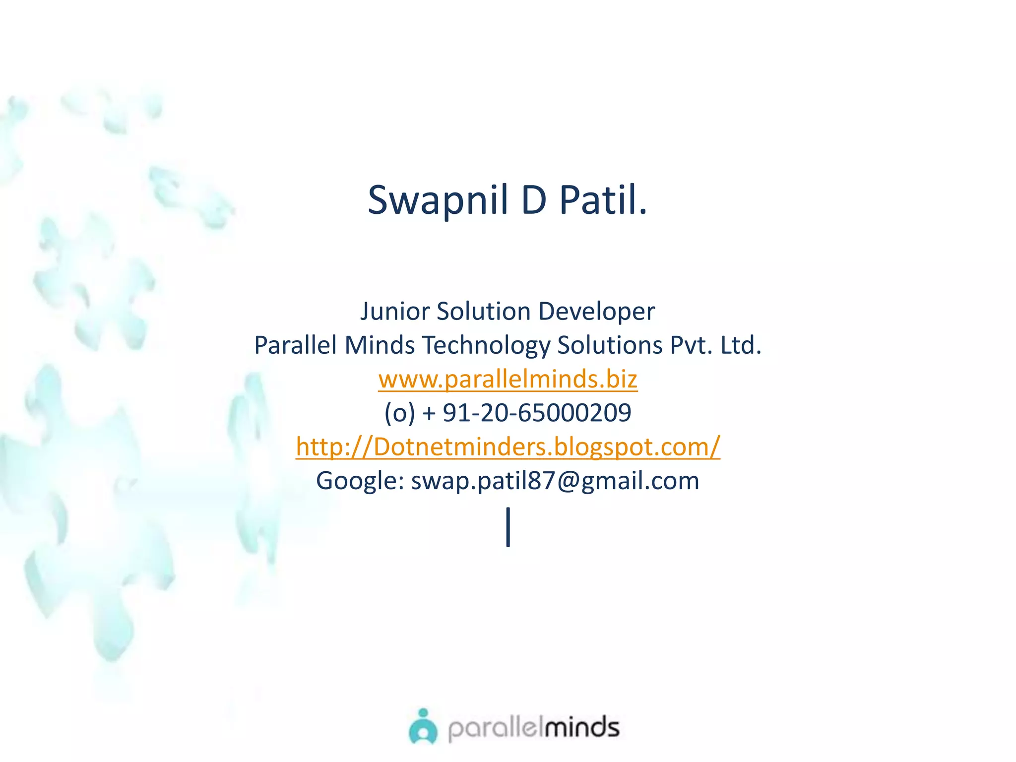 Swapnil D Patil.Junior Solution Developer Parallel Minds Technology Solutions Pvt. Ltd. www.parallelminds.biz(o) + 91-20-65000209 http://Dotnetminders.blogspot.com/Google: swap.patil87@gmail.com|