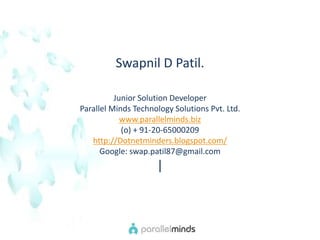 Swapnil D Patil. Junior Solution Developer  Parallel Minds Technology Solutions Pvt. Ltd.  www.parallelminds.biz (o) + 91-20-65000209  http://Dotnetminders.blogspot.com/ Google: swap.patil87@gmail.com | 