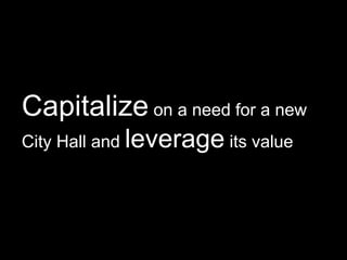 Capitalize on a need for a new
City Hall and leverage its value
 