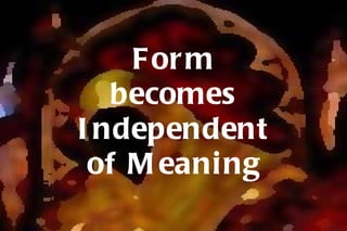 Form becomes Independent of Meaning 