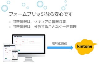 フォームブリッジなら安⼼です
&bull;  回答情報は、セキュアに情報収集
&bull;  回答情報は、分散することなく⼀元管理
暗号化通信
 